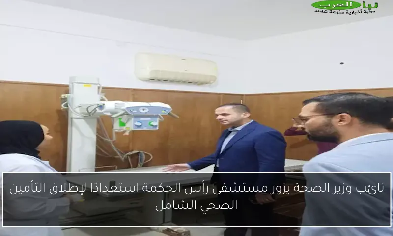 نائب وزير الصحة يزور مستشفى رأس الحكمة استعدادًا لإطلاق التأمين الصحي الشامل