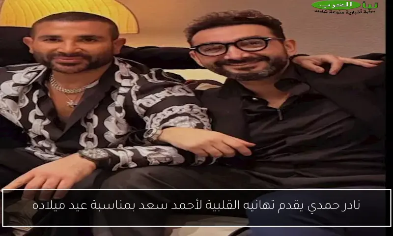 نادر حمدي يقدم تهانيه القلبية لأحمد سعد بمناسبة عيد ميلاده