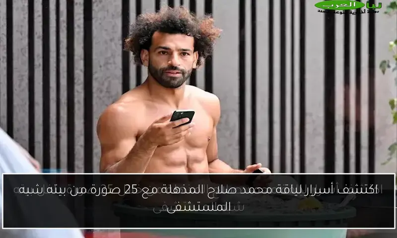 اكتشف أسرار لياقة محمد صلاح المذهلة مع 25 صورة من بيته شبه المستشفى