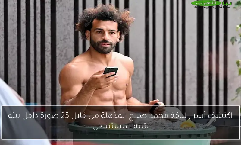اكتشف أسرار لياقة محمد صلاح المذهلة من خلال 25 صورة داخل بيته شبه المستشفى