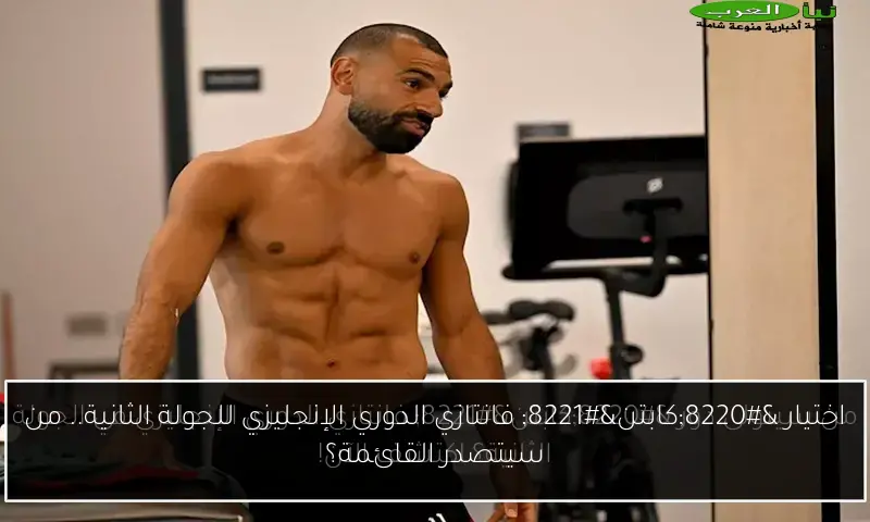 اختيار “كابتن” فانتازي الدوري الإنجليزي للجولة الثانية.. من سيتصدر القائمة؟