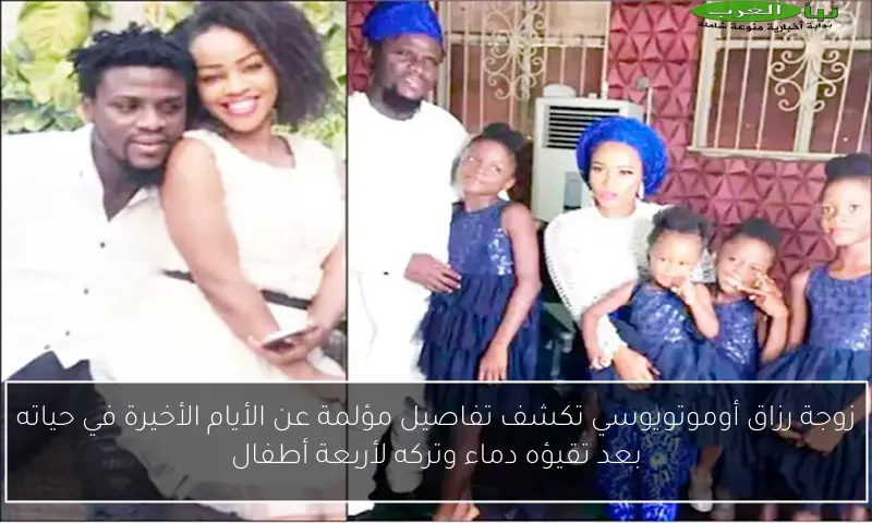 زوجة رزاق أوموتويوسي تكشف تفاصيل مؤلمة عن الأيام الأخيرة في حياته بعد تقيؤه دماء وتركه لأربعة أطفال