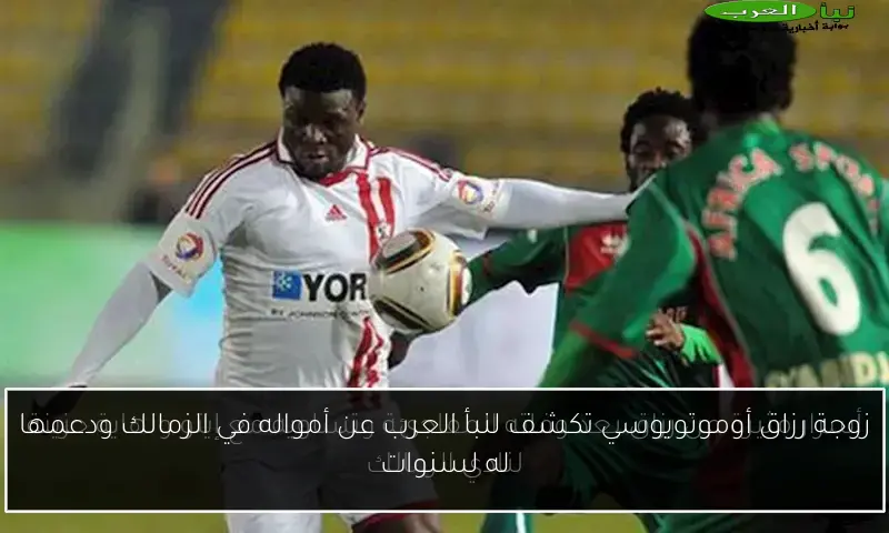 زوجة رزاق أوموتويوسي تكشف لنبأ العرب عن أمواله في الزمالك ودعمها له لسنوات