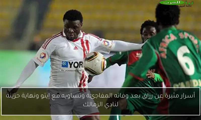 أسرار مثيرة عن رزاق بعد وفاته المفاجئة وتساويه مع إيتو ونهاية حزينة لنادي الزمالك
