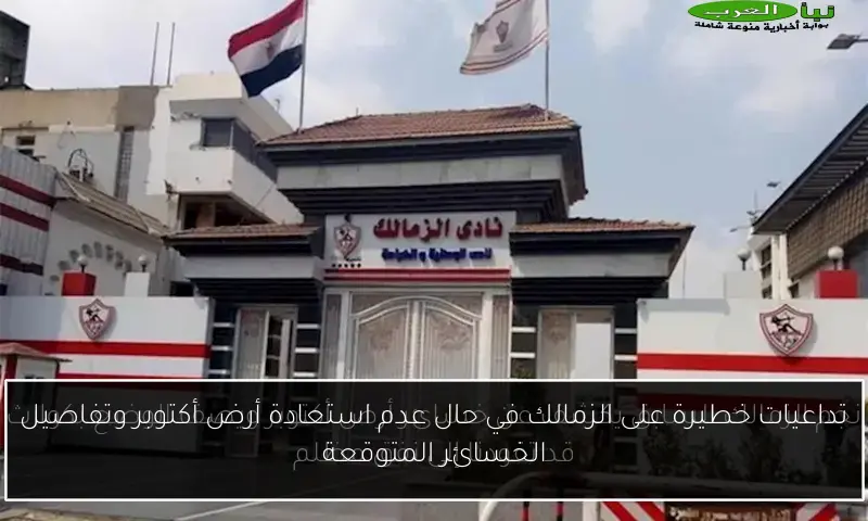 تداعيات خطيرة على الزمالك في حال عدم استعادة أرض أكتوبر وتفاصيل الخسائر المتوقعة