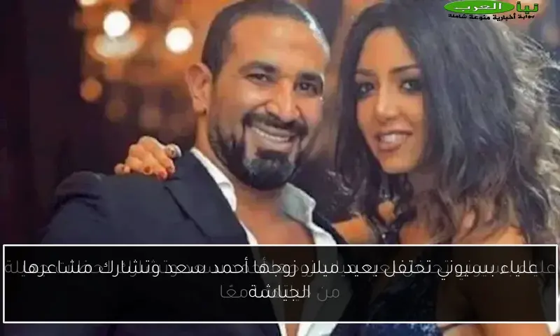 علياء بسيوني تحتفل بعيد ميلاد زوجها أحمد سعد وتشارك مشاعرها الجياشة