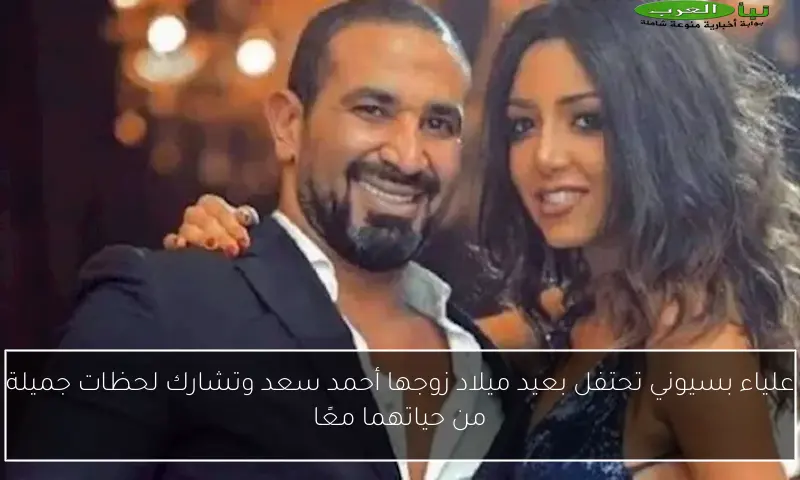 علياء بسيوني تحتفل بعيد ميلاد زوجها أحمد سعد وتشارك لحظات جميلة من حياتهما معًا