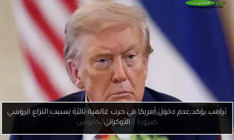 ترامب يؤكد عدم دخول أمريكا في حرب عالمية ثالثة بسبب النزاع الروسي الأوكراني