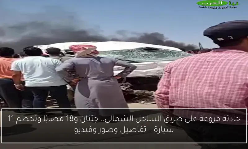 حادثة مروعة على طريق الساحل الشمالي.. جثتان و18 مصابًا وتحطم 11 سيارة – تفاصيل وصور وفيديو