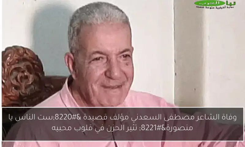وفاة الشاعر مصطفى السعدني مؤلف قصيدة “ست الناس يا منصورة” تثير الحزن في قلوب محبيه