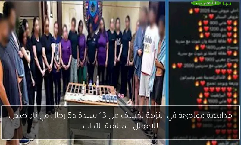مداهمة مفاجئة في النزهة تكشف عن 13 سيدة و5 رجال في نادٍ صحي للأعمال المنافية للآداب