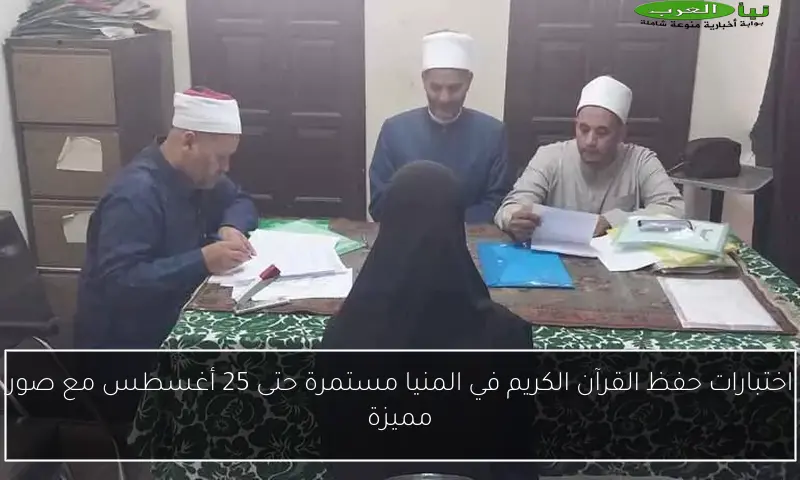 اختبارات حفظ القرآن الكريم في المنيا مستمرة حتى 25 أغسطس مع صور مميزة