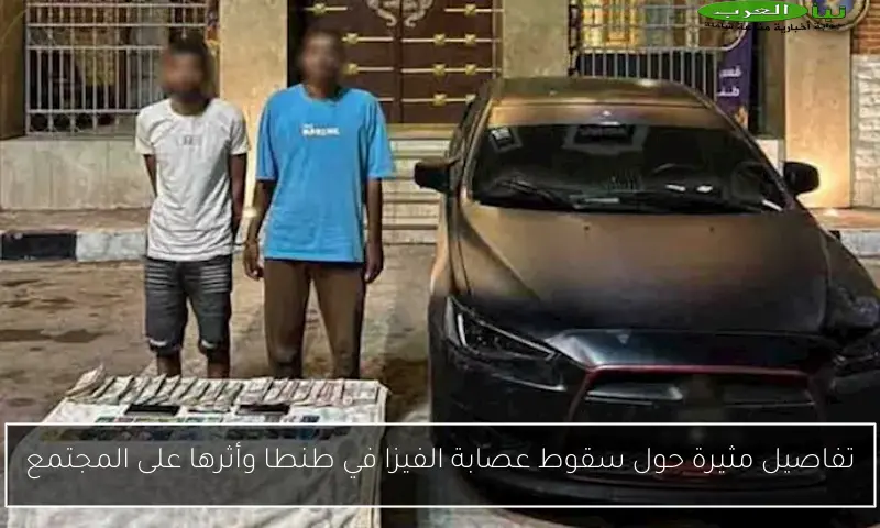 تفاصيل مثيرة حول سقوط عصابة الفيزا في طنطا وأثرها على المجتمع