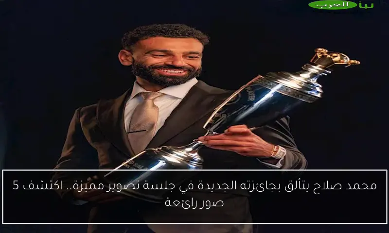 محمد صلاح يتألق بجائزته الجديدة في جلسة تصوير مميزة.. اكتشف 5 صور رائعة