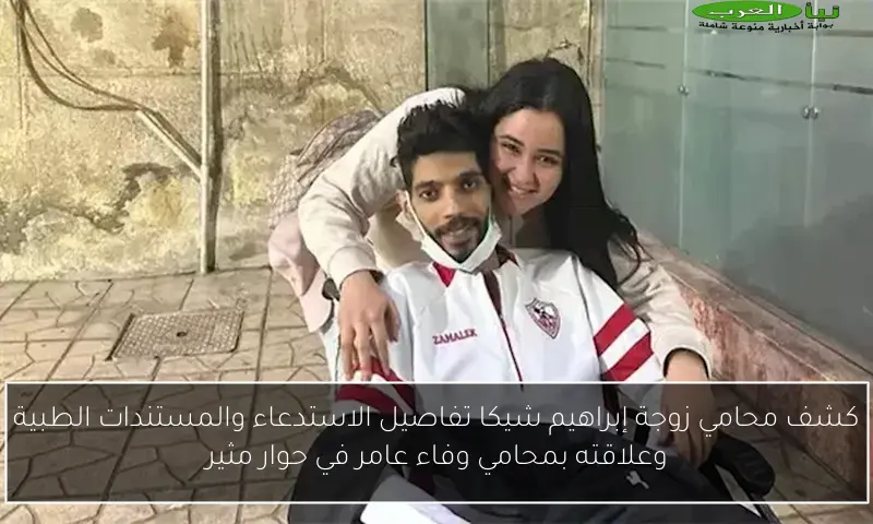 كشف محامي زوجة إبراهيم شيكا تفاصيل الاستدعاء والمستندات الطبية وعلاقته بمحامي وفاء عامر في حوار مثير