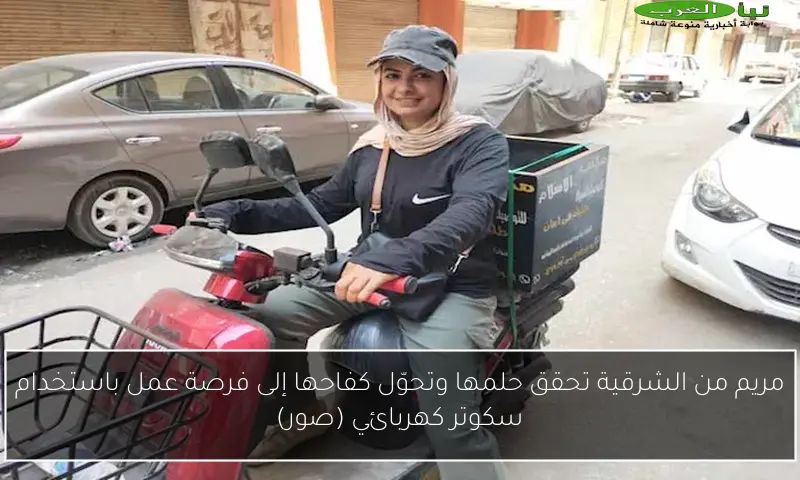 مريم من الشرقية تحقق حلمها وتحوّل كفاحها إلى فرصة عمل باستخدام سكوتر كهربائي (صور)
