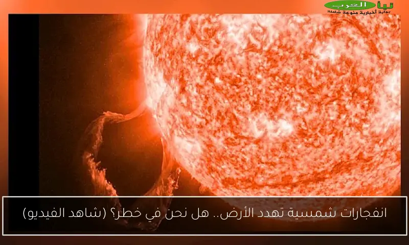 انفجارات شمسية تهدد الأرض.. هل نحن في خطر؟ (شاهد الفيديو)