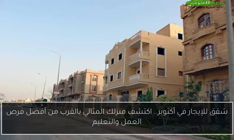 شقق للإيجار في أكتوبر.. اكتشف منزلك المثالي بالقرب من أفضل فرص العمل والتعليم