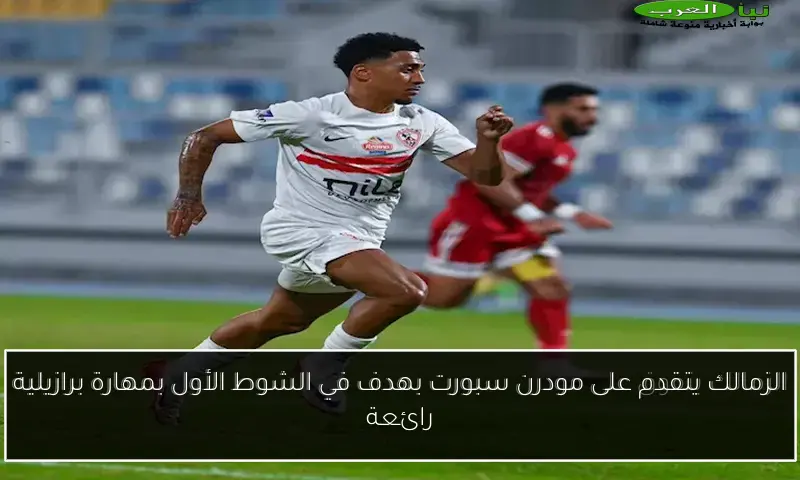 الزمالك يتقدم على مودرن سبورت بهدف في الشوط الأول بمهارة برازيلية رائعة