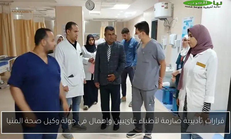 قرارات تأديبية صارمة لأطباء غائبين وإهمال في جولة وكيل صحة المنيا