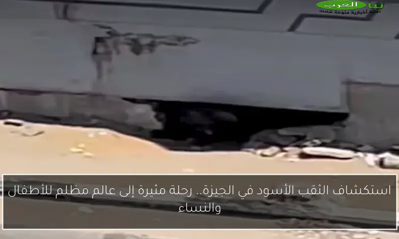 استكشاف الثقب الأسود في الجيزة.. رحلة مثيرة إلى عالم مظلم للأطفال والنساء