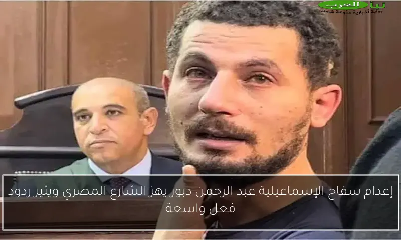 إعدام سفاح الإسماعيلية عبد الرحمن دبور يهز الشارع المصري ويثير ردود فعل واسعة