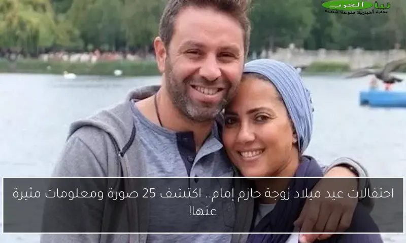 احتفالات عيد ميلاد زوجة حازم إمام.. اكتشف 25 صورة ومعلومات مثيرة عنها!