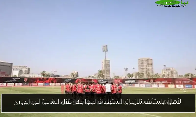 الأهلي يستأنف تدريباته استعدادًا لمواجهة غزل المحلة في الدوري