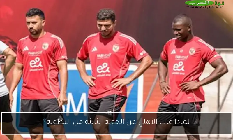 لماذا غاب الأهلي عن الجولة الثالثة من البطولة؟