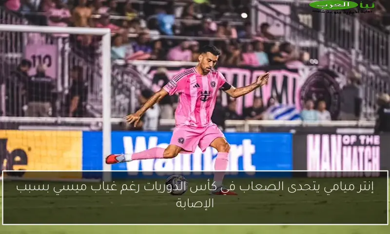 إنتر ميامي يتحدى الصعاب في كأس الدوريات رغم غياب ميسي بسبب الإصابة