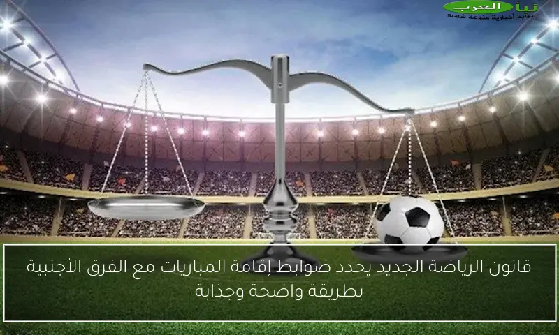 قانون الرياضة الجديد يحدد ضوابط إقامة المباريات مع الفرق الأجنبية بطريقة واضحة وجذابة