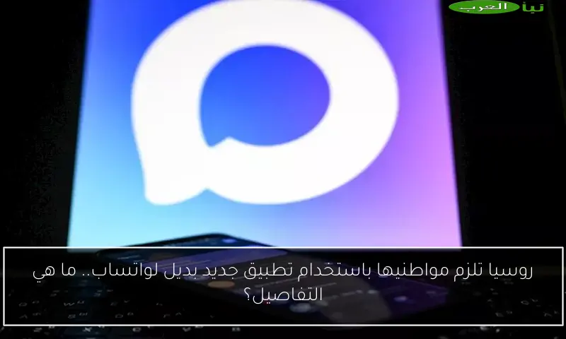 روسيا تلزم مواطنيها باستخدام تطبيق جديد بديل لواتساب.. ما هي التفاصيل؟