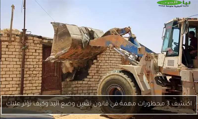 اكتشف 3 محظورات مهمة في قانون تقنين وضع اليد وكيف تؤثر عليك