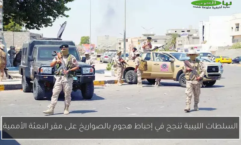 السلطات الليبية تنجح في إحباط هجوم بالصواريخ على مقر البعثة الأممية