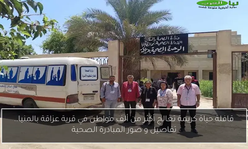 قافلة حياة كريمة تعالج أكثر من ألف مواطن في قرية عزاقة بالمنيا.. تفاصيل و صور المبادرة الصحية