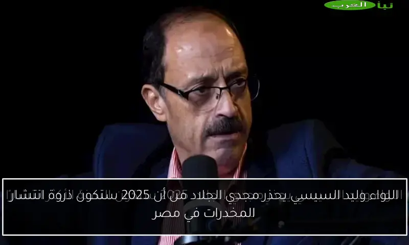 اللواء وليد السيسي يحذر مجدي الجلاد من أن 2025 ستكون ذروة انتشار المخدرات في مصر