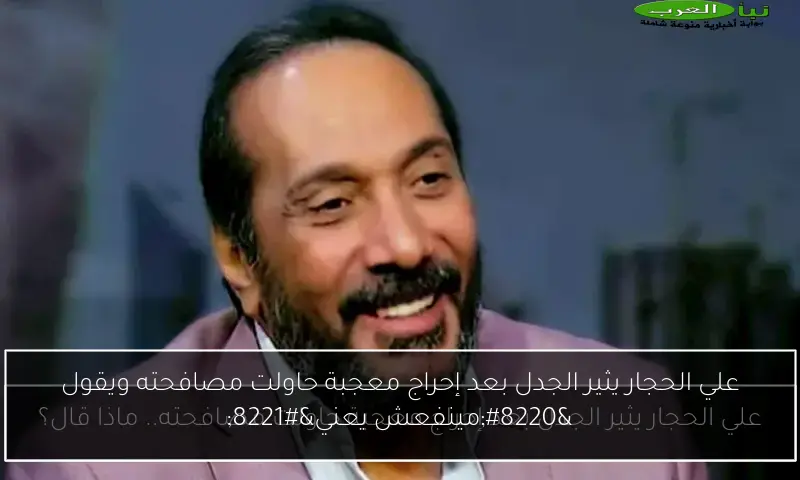 علي الحجار يثير الجدل بعد إحراج معجبة حاولت مصافحته ويقول “مينفعش يعني”