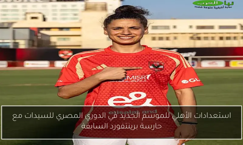 استعدادات الأهلي للموسم الجديد في الدوري المصري للسيدات مع حارسة برينتفورد السابقة
