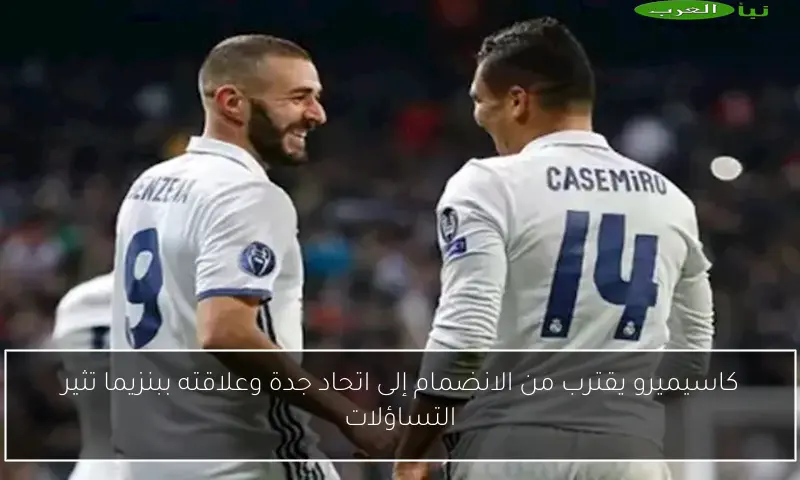 كاسيميرو يقترب من الانضمام إلى اتحاد جدة وعلاقته ببنزيما تثير التساؤلات