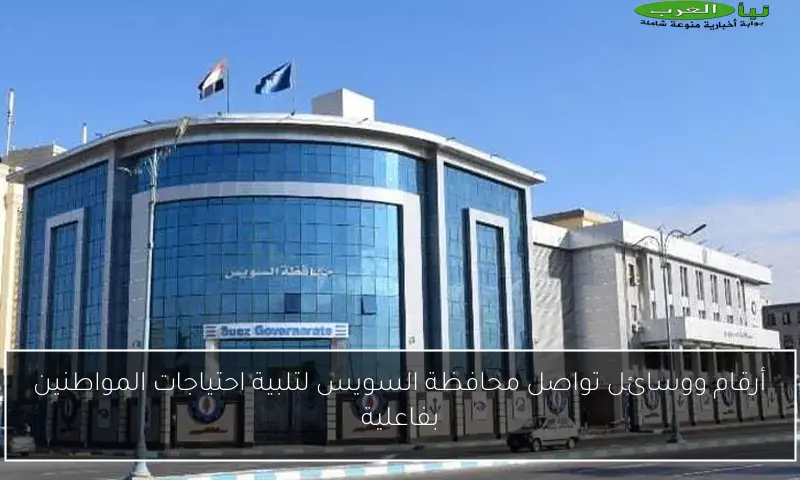 أرقام ووسائل تواصل محافظة السويس لتلبية احتياجات المواطنين بفاعلية