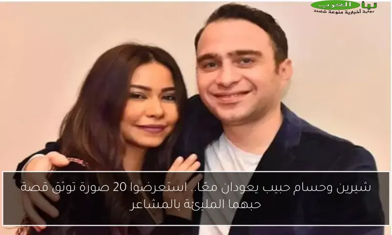 شيرين وحسام حبيب يعودان معًا.. استعرضوا 20 صورة توثق قصة حبهما المليئة بالمشاعر