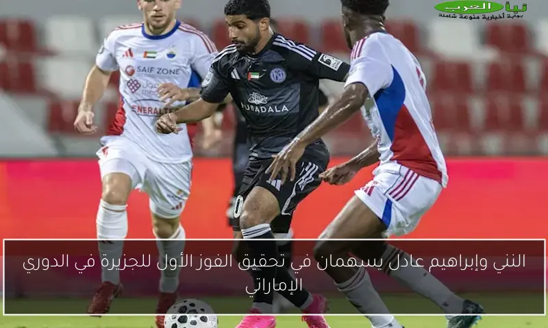 النني وإبراهيم عادل يسهمان في تحقيق الفوز الأول للجزيرة في الدوري الإماراتي