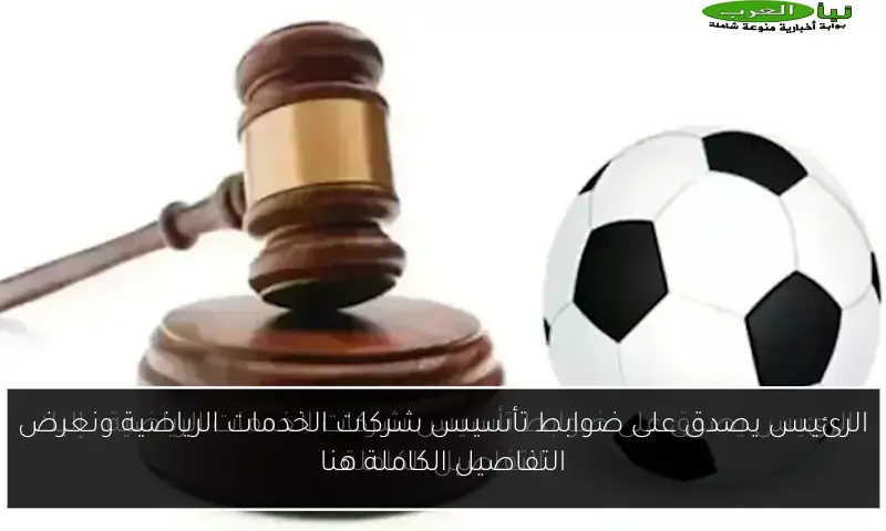 الرئيس يصدق على ضوابط تأسيس شركات الخدمات الرياضية ونعرض التفاصيل الكاملة هنا