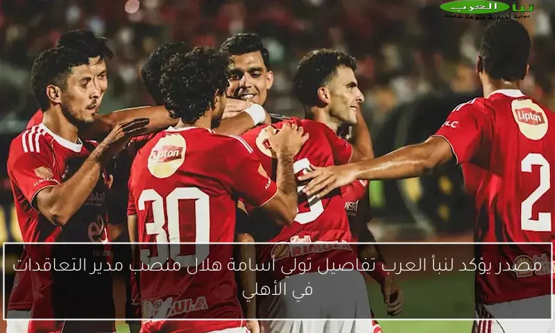 مصدر يؤكد لنبأ العرب تفاصيل تولي أسامة هلال منصب مدير التعاقدات في الأهلي