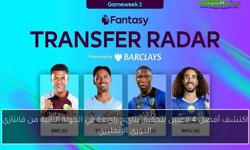 اكتشف أفضل 4 لاعبين لتحقيق نتائج رائعة في الجولة الثانية من فانتازي الدوري الإنجليزي