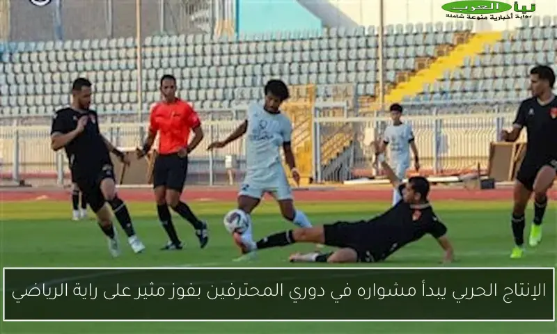 الإنتاج الحربي يبدأ مشواره في دوري المحترفين بفوز مثير على راية الرياضي