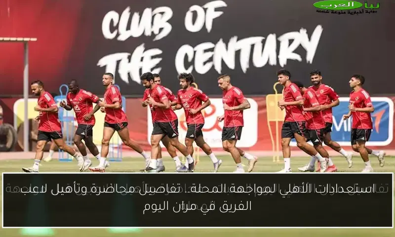 استعدادات الأهلي لمواجهة المحلة.. تفاصيل محاضرة وتأهيل لاعب الفريق في مران اليوم