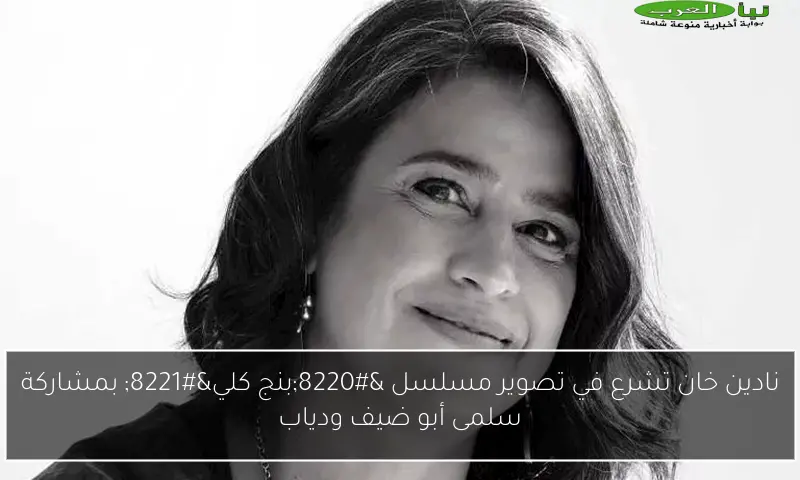 نادين خان تشرع في تصوير مسلسل “بنج كلي” بمشاركة سلمى أبو ضيف ودياب