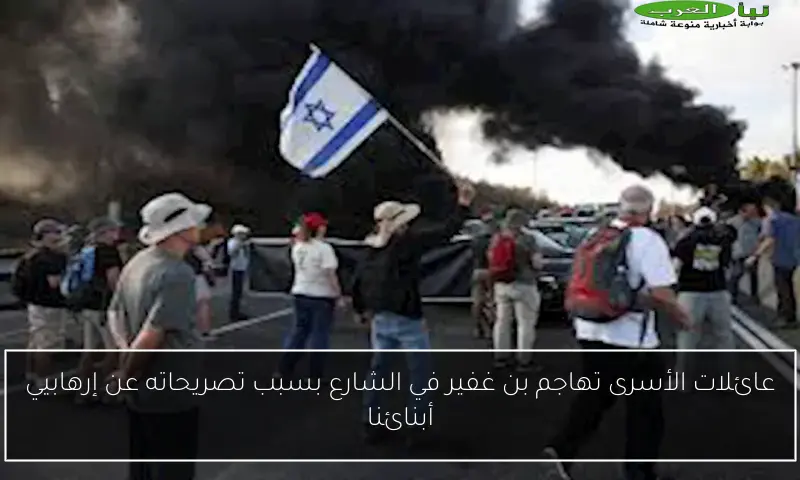 عائلات الأسرى تهاجم بن غفير في الشارع بسبب تصريحاته عن إرهابيي أبنائنا