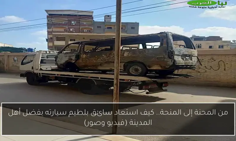 من المحنة إلى المنحة.. كيف استعاد سائق بلطيم سيارته بفضل أهل المدينة (فيديو وصور)